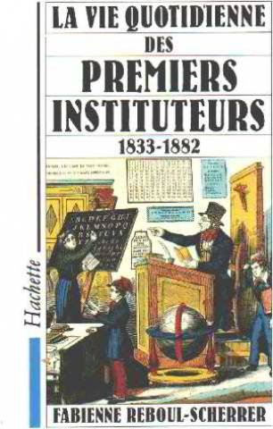 La Vie quotidienne des premiers instituteurs, 1833-1882
